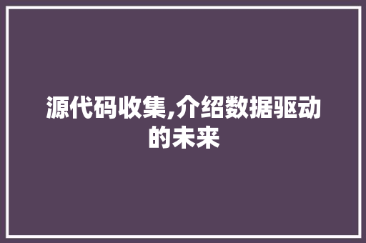 源代码收集,介绍数据驱动的未来