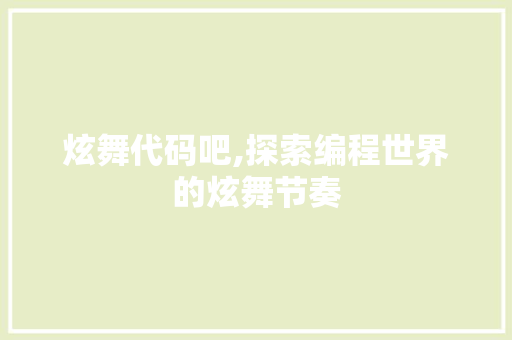 炫舞代码吧,探索编程世界的炫舞节奏