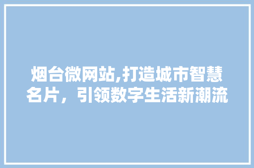 烟台微网站,打造城市智慧名片，引领数字生活新潮流