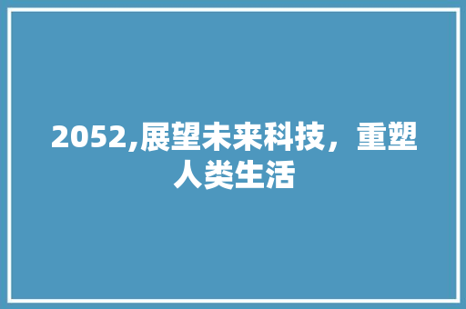 2052,展望未来科技，重塑人类生活