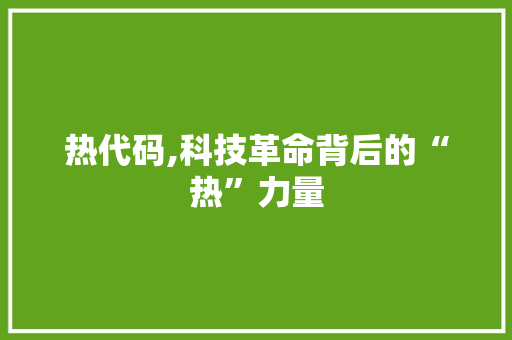 热代码,科技革命背后的“热”力量