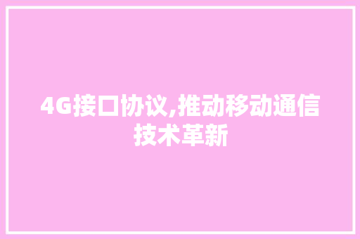 4G接口协议,推动移动通信技术革新