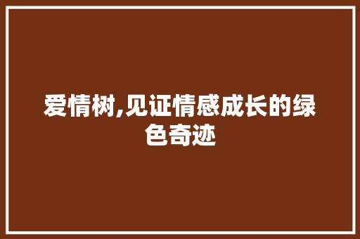 爱情树,见证情感成长的绿色奇迹