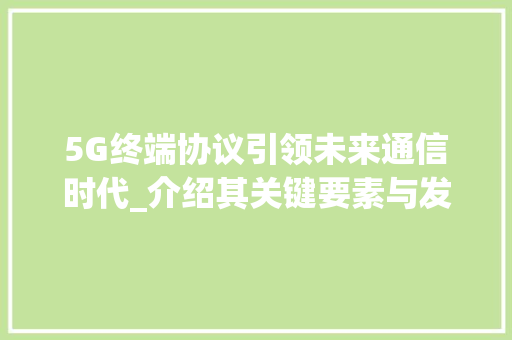 5G终端协议引领未来通信时代_介绍其关键要素与发展趋势