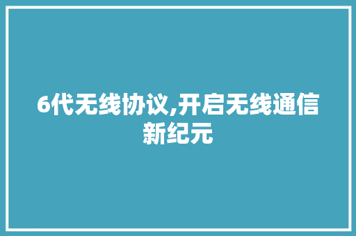 6代无线协议,开启无线通信新纪元