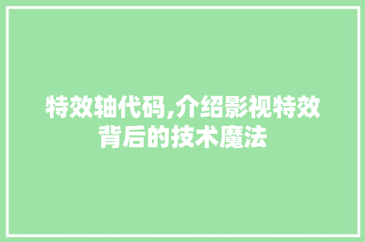 特效轴代码,介绍影视特效背后的技术魔法