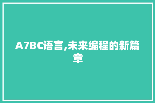 A7BC语言,未来编程的新篇章