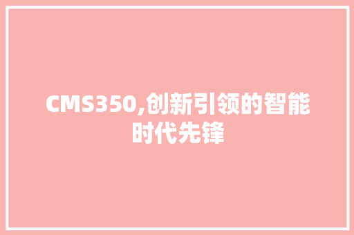 CMS350,创新引领的智能时代先锋