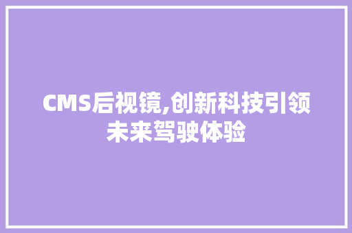 CMS后视镜,创新科技引领未来驾驶体验