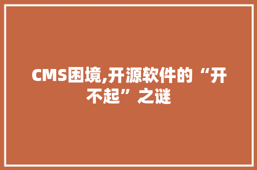 CMS困境,开源软件的“开不起”之谜 CSS