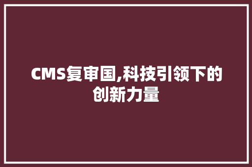 CMS复审国,科技引领下的创新力量