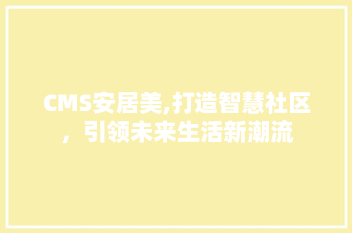 CMS安居美,打造智慧社区，引领未来生活新潮流 AJAX