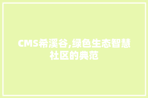 CMS希溪谷,绿色生态智慧社区的典范