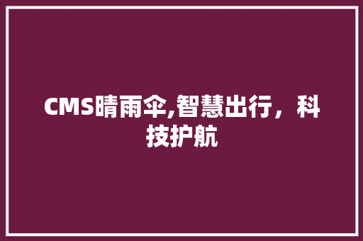 CMS晴雨伞,智慧出行，科技护航