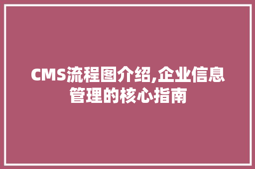 CMS流程图介绍,企业信息管理的核心指南 CSS