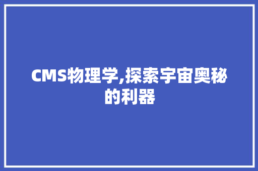 CMS物理学,探索宇宙奥秘的利器