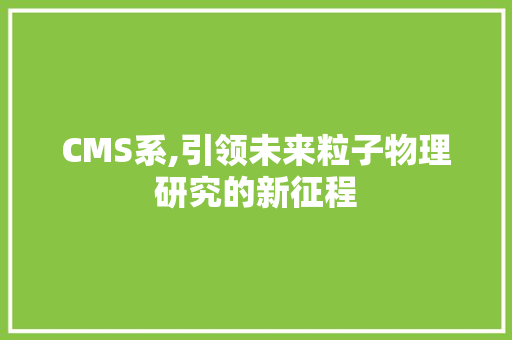 CMS系,引领未来粒子物理研究的新征程