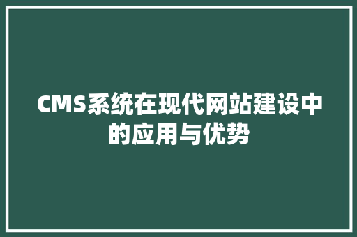 CMS系统在现代网站建设中的应用与优势 Node.js