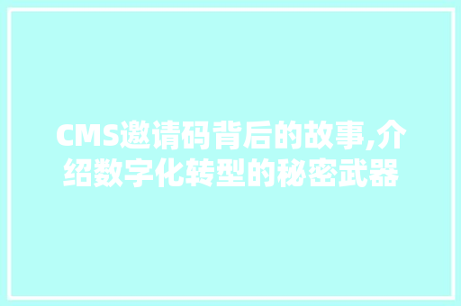 CMS邀请码背后的故事,介绍数字化转型的秘密武器