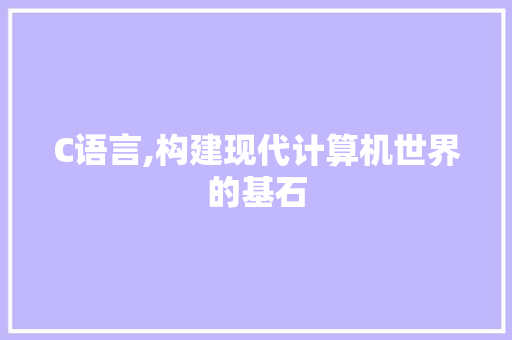 C语言,构建现代计算机世界的基石