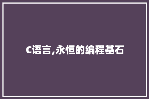 C语言,永恒的编程基石