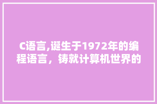 C语言,诞生于1972年的编程语言，铸就计算机世界的基石 jQuery