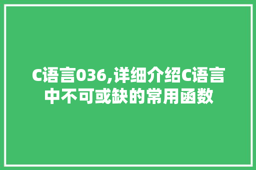 C语言036,详细介绍C语言中不可或缺的常用函数