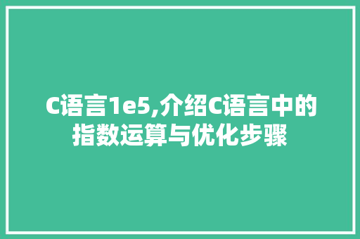 C语言1e5,介绍C语言中的指数运算与优化步骤