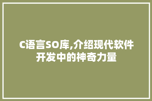 C语言SO库,介绍现代软件开发中的神奇力量 Python