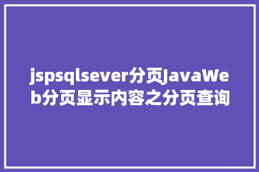 jspsqlsever分页JavaWeb分页显示内容之分页查询的三种思绪数据库分页查询 Docker