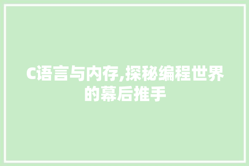 C语言与内存,探秘编程世界的幕后推手