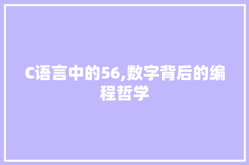 C语言中的56,数字背后的编程哲学