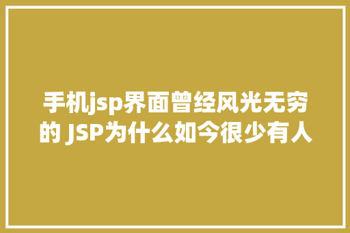 手机jsp界面曾经风光无穷的 JSP为什么如今很少有人应用了 GraphQL