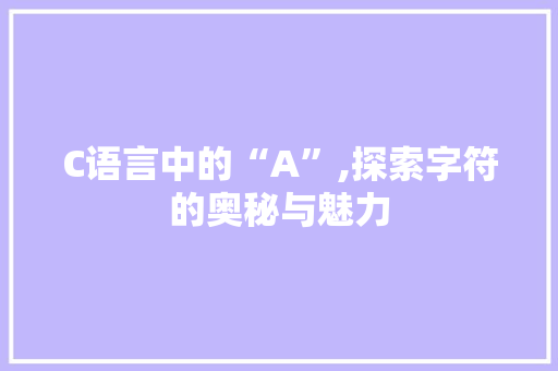 C语言中的“A”,探索字符的奥秘与魅力