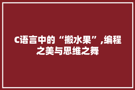 C语言中的“搬水果”,编程之美与思维之舞