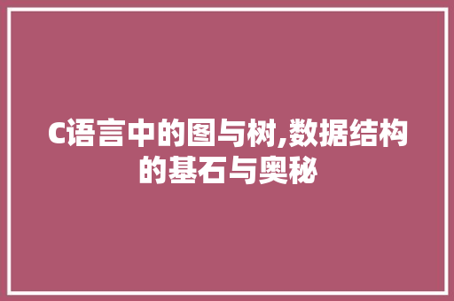 C语言中的图与树,数据结构的基石与奥秘