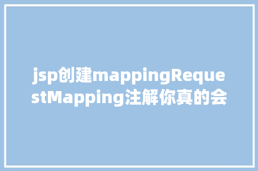 jsp创建mappingRequestMapping注解你真的会用吗