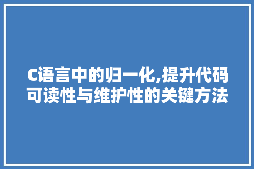 C语言中的归一化,提升代码可读性与维护性的关键方法