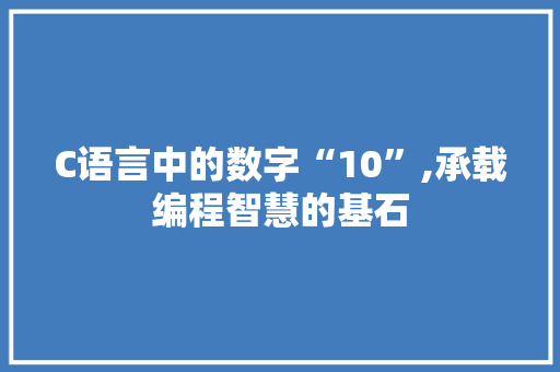 C语言中的数字“10”,承载编程智慧的基石 Ruby