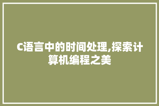 C语言中的时间处理,探索计算机编程之美