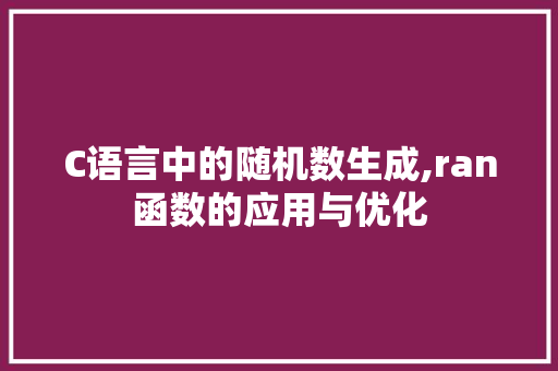 C语言中的随机数生成,ran函数的应用与优化