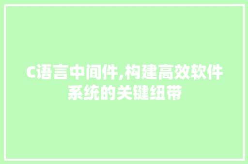 C语言中间件,构建高效软件系统的关键纽带