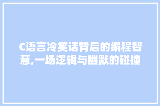 C语言冷笑话背后的编程智慧,一场逻辑与幽默的碰撞