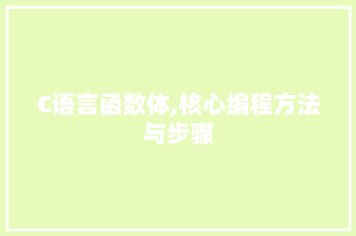 C语言函数体,核心编程方法与步骤