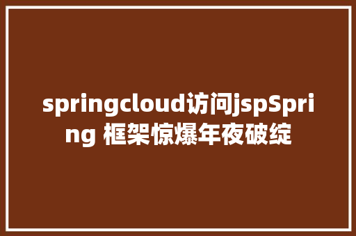 springcloud访问jspSpring 框架惊爆年夜破绽 PHP