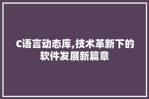 C语言动态库,技术革新下的软件发展新篇章 Ruby