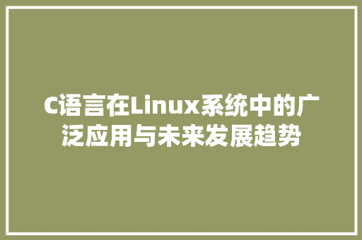 C语言在Linux系统中的广泛应用与未来发展趋势