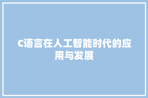 C语言在人工智能时代的应用与发展