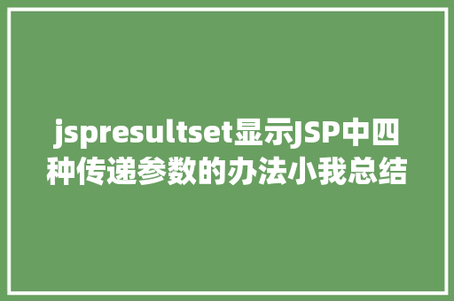 jspresultset显示JSP中四种传递参数的办法小我总结简略适用 Python