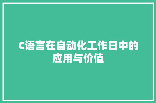 C语言在自动化工作日中的应用与价值